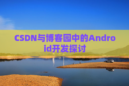 CSDN与博客园中的Android开发探讨