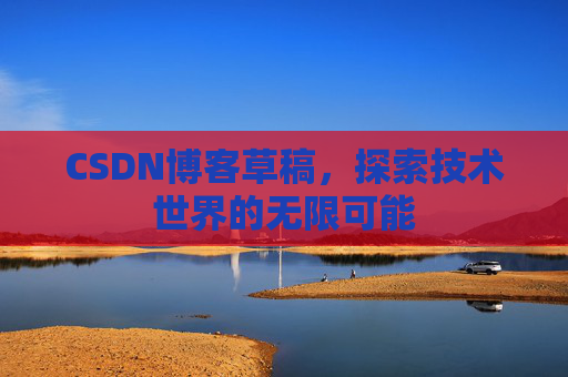 CSDN博客草稿，探索技术世界的无限可能